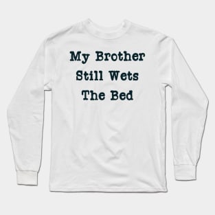 My Brother Still Wets The Bed Long Sleeve T-Shirt